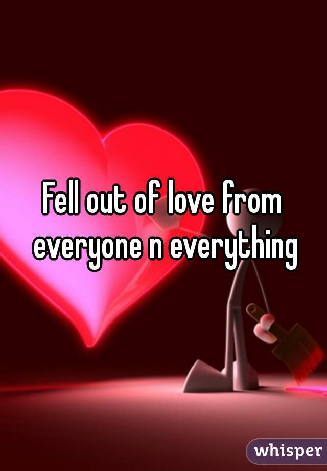 Fell out of love from everyone n everything