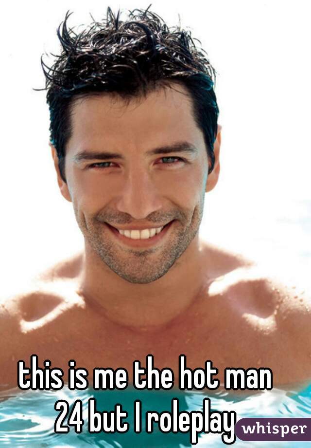 this is me the hot man
24 but I roleplay
