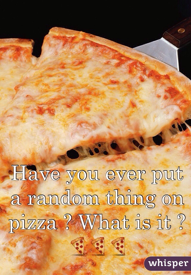 Have you ever put a random thing on pizza ? What is it ? 🍕🍕🍕