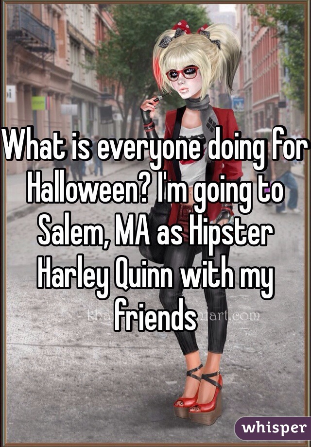 What is everyone doing for Halloween? I'm going to Salem, MA as Hipster Harley Quinn with my friends