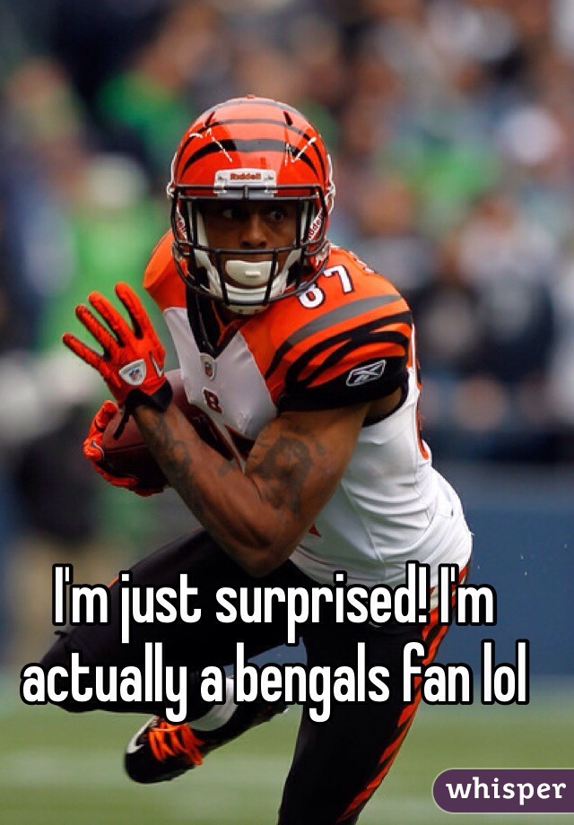 I'm just surprised! I'm actually a bengals fan lol