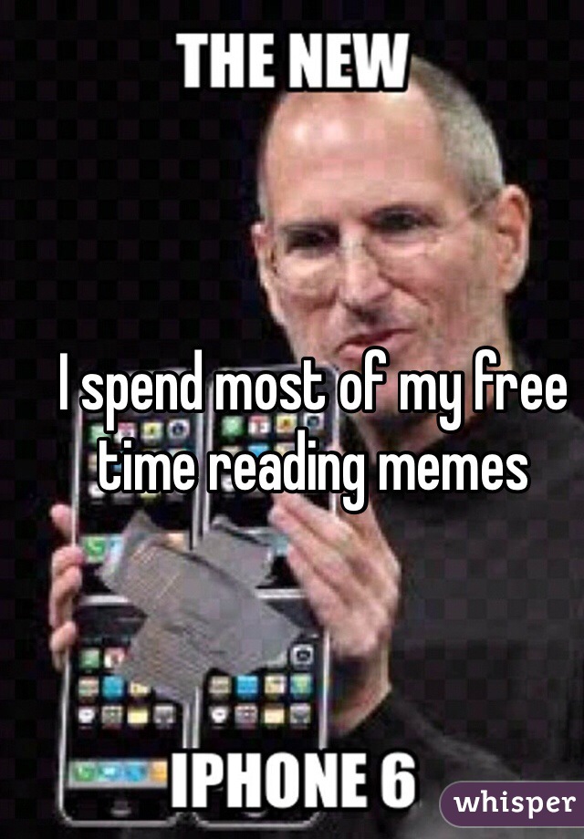 I spend most of my free time reading memes 