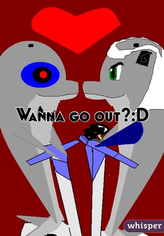 Wanna go out?:D