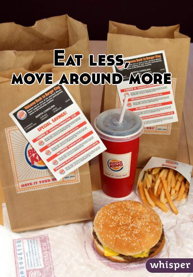 Eat less, 
move around more 