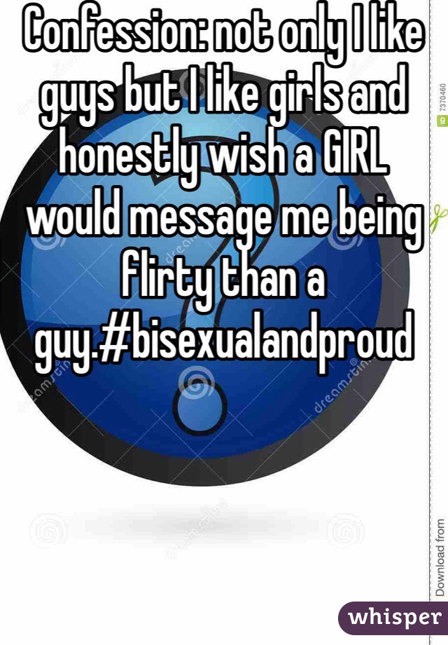 Confession: not only I like guys but I like girls and honestly wish a GIRL would message me being flirty than a guy.#bisexualandproud