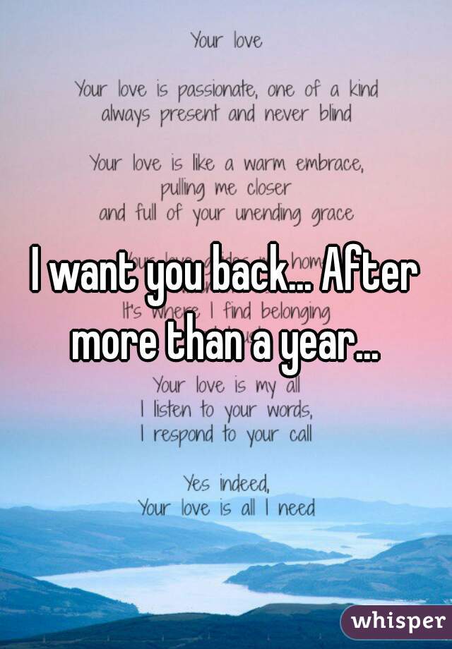I want you back... After more than a year... 