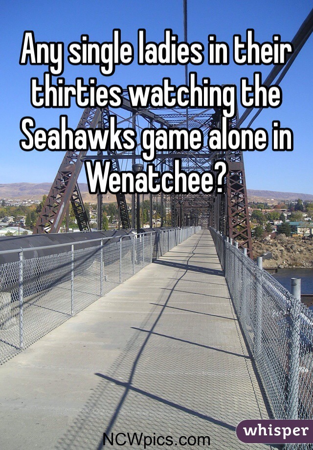 Any single ladies in their thirties watching the Seahawks game alone in Wenatchee?