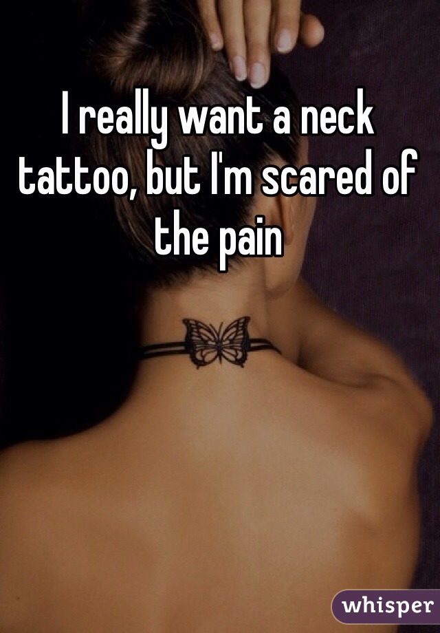 I really want a neck tattoo, but I'm scared of the pain