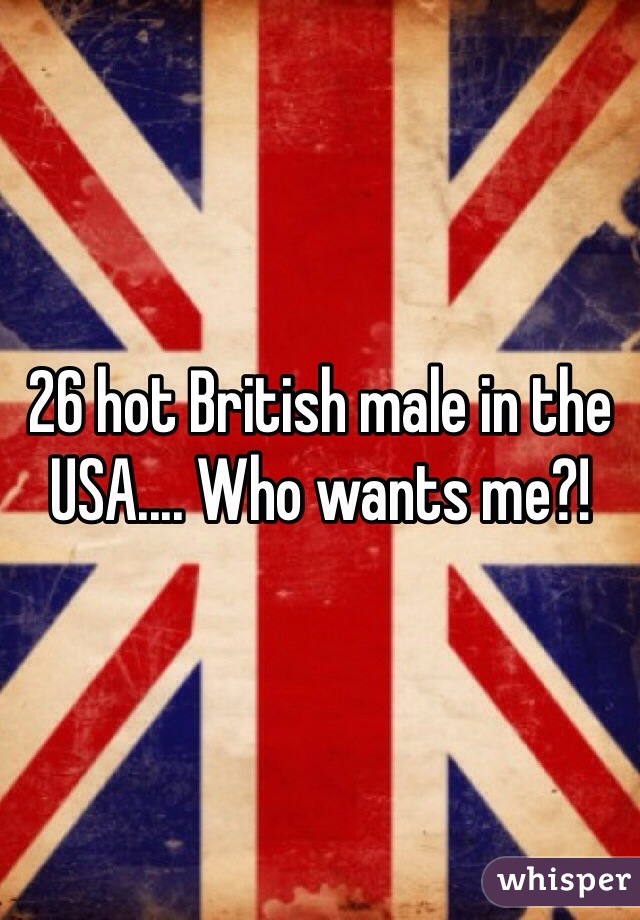 26 hot British male in the USA.... Who wants me?! 