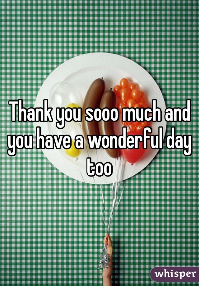 Thank you sooo much and you have a wonderful day too 