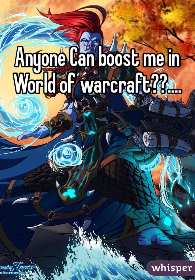 Anyone Can boost me in World of warcraft??....