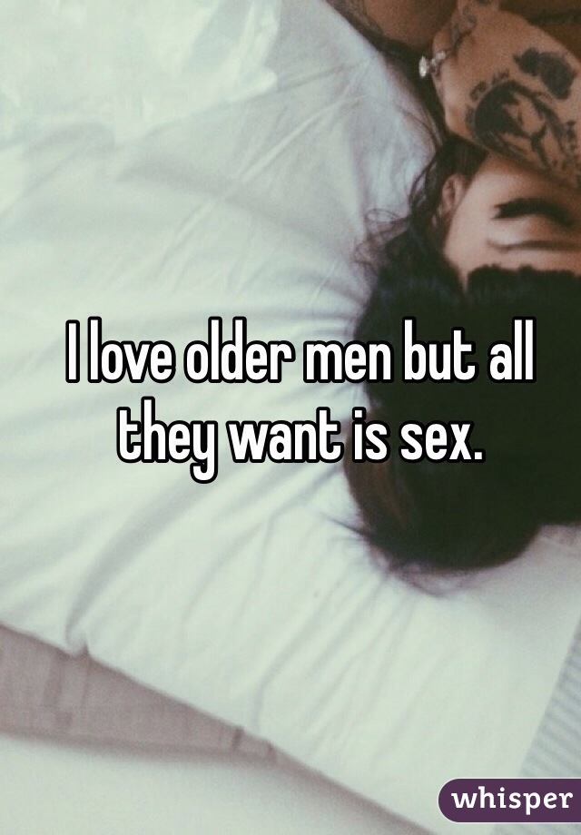I love older men but all they want is sex.
