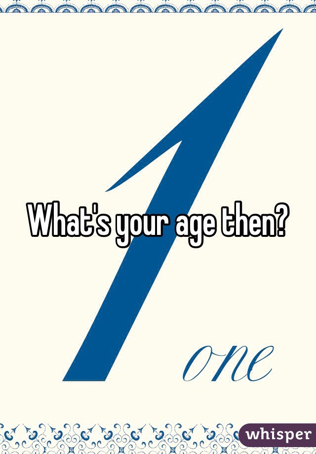 What's your age then? 