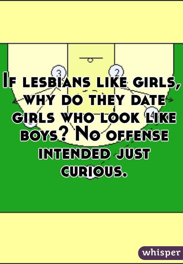 If lesbians like girls, why do they date girls who look like boys? No offense intended just curious.