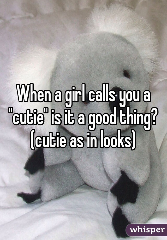 When a girl calls you a "cutie" is it a good thing? (cutie as in looks) 