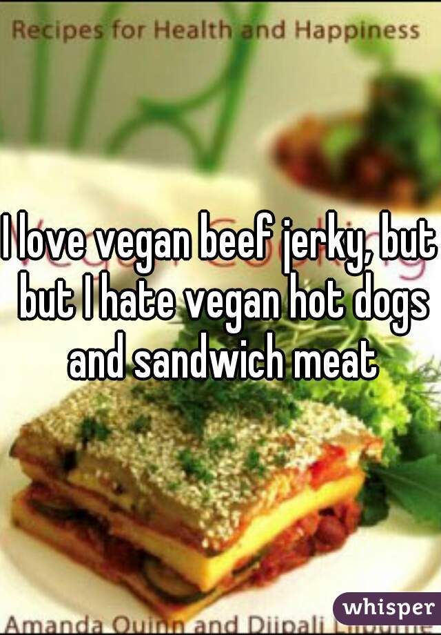 I love vegan beef jerky, but but I hate vegan hot dogs and sandwich meat