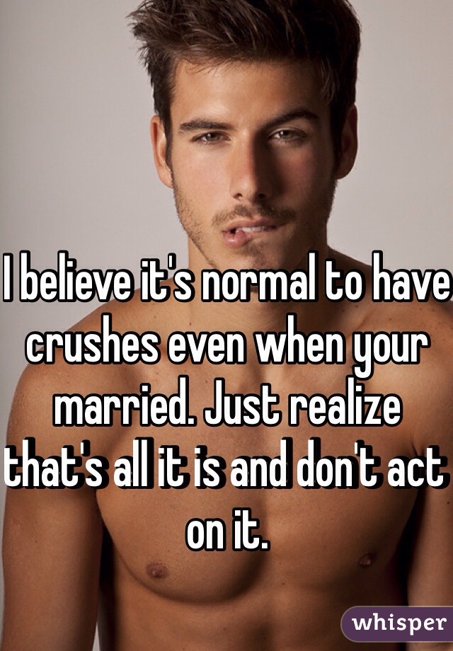 I believe it's normal to have crushes even when your married. Just realize that's all it is and don't act on it. 