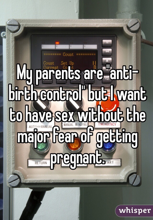 My parents are "anti-birth control" but I want to have sex without the major fear of getting pregnant. 