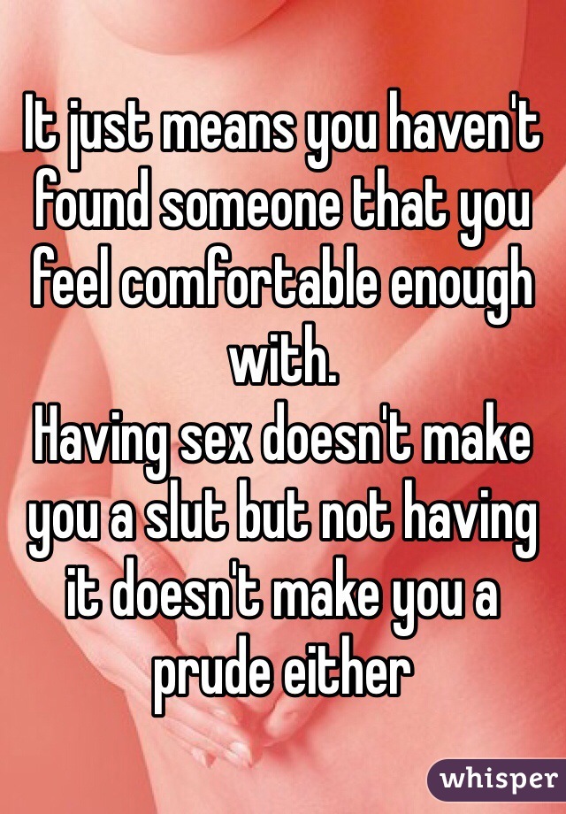 It just means you haven't found someone that you feel comfortable enough with.
Having sex doesn't make you a slut but not having it doesn't make you a prude either