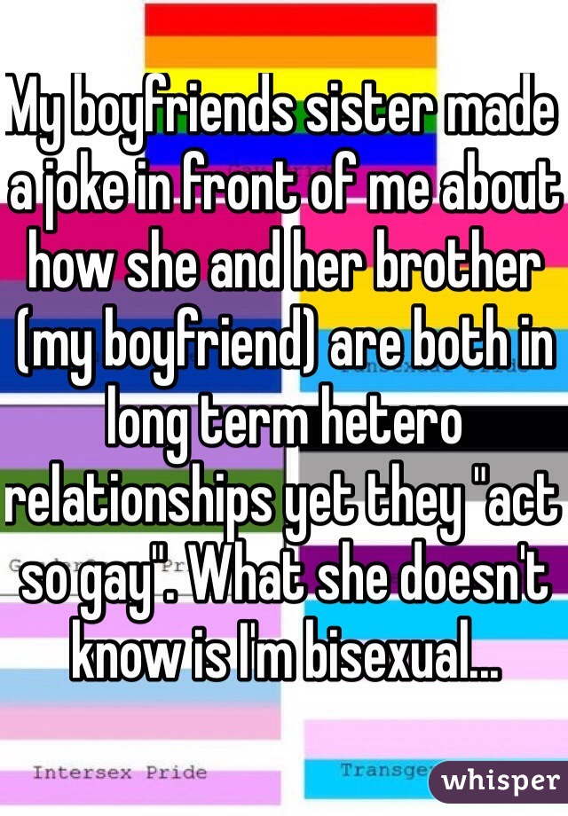 My boyfriends sister made a joke in front of me about how she and her brother (my boyfriend) are both in long term hetero relationships yet they "act so gay". What she doesn't know is I'm bisexual...
