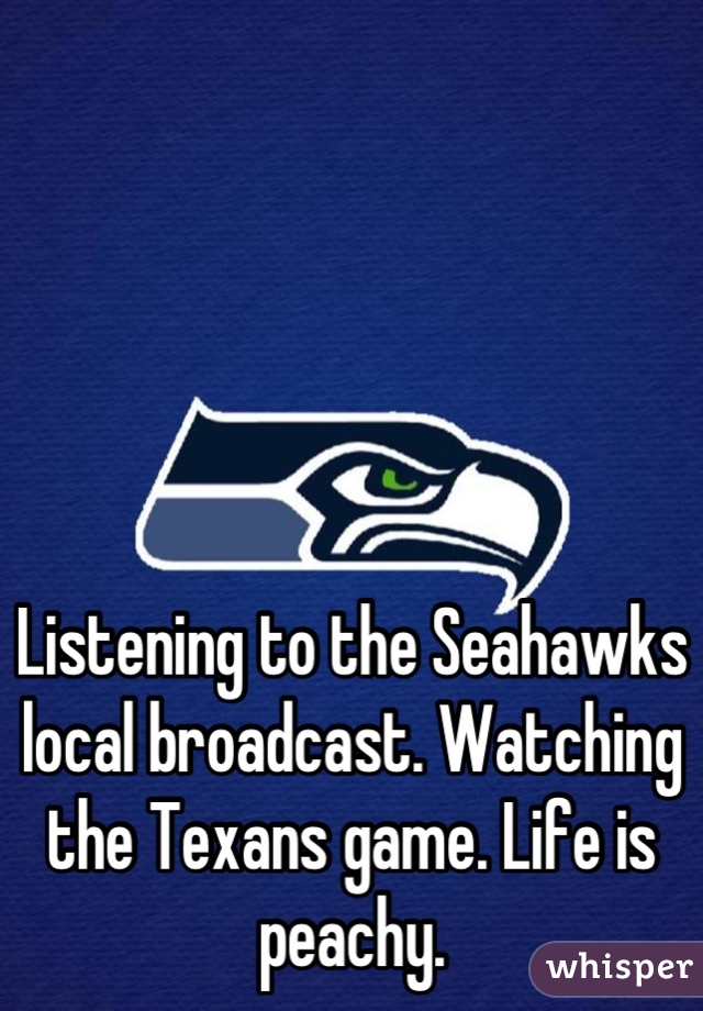 





Listening to the Seahawks local broadcast. Watching the Texans game. Life is peachy.