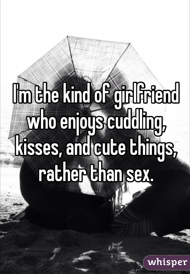 I'm the kind of girlfriend who enjoys cuddling, kisses, and cute things, rather than sex. 