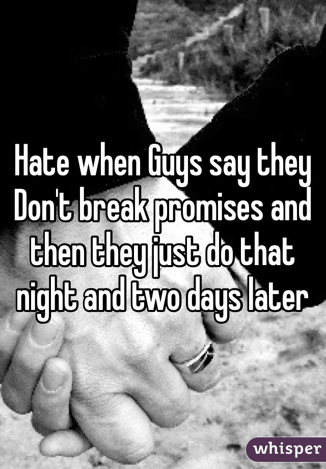 Hate when Guys say they
Don't break promises and then they just do that night and two days later