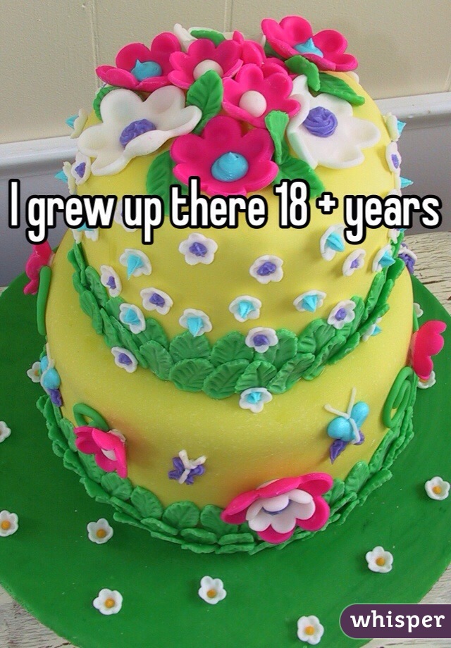 I grew up there 18 + years