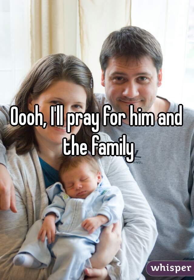 Oooh, I'll pray for him and the family