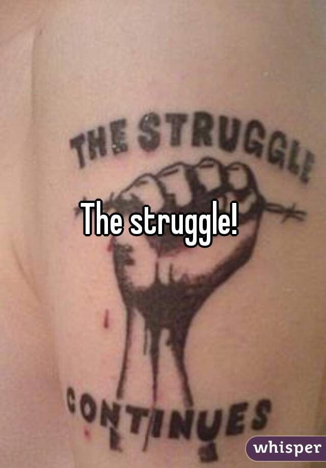 The struggle! 