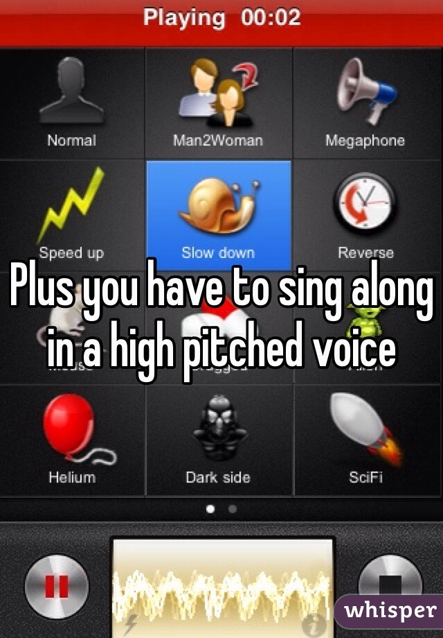Plus you have to sing along in a high pitched voice