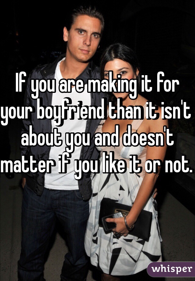 If you are making it for your boyfriend than it isn't about you and doesn't matter if you like it or not. 