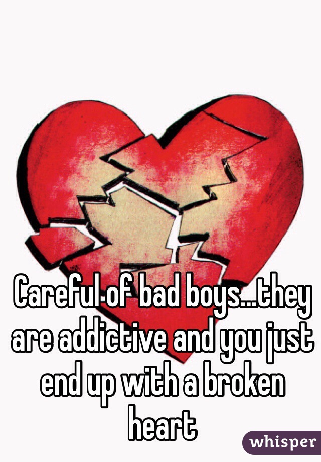 Careful of bad boys...they are addictive and you just end up with a broken heart