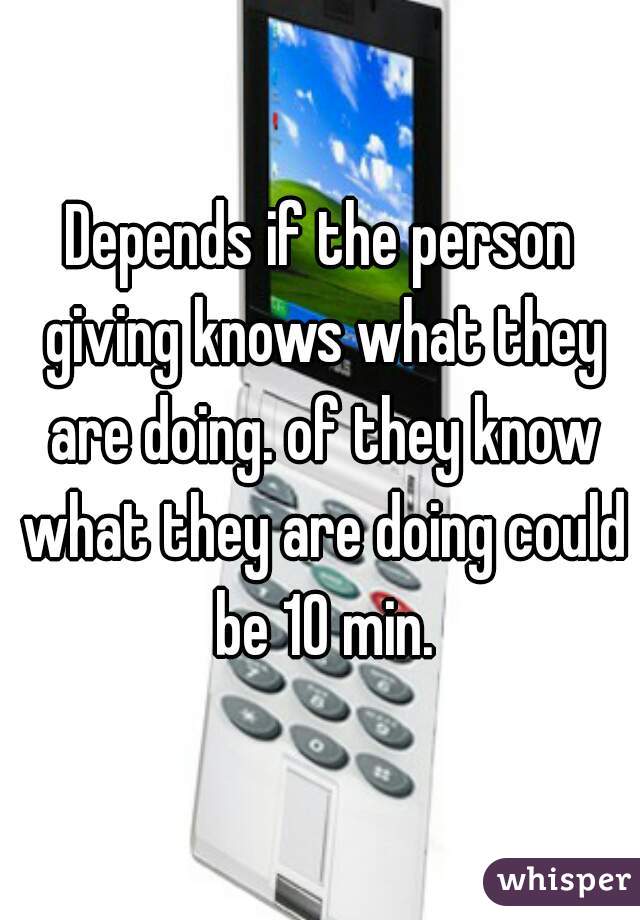 Depends if the person giving knows what they are doing. of they know what they are doing could be 10 min.