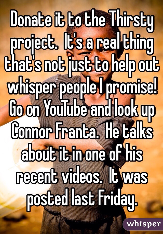 Donate it to the Thirsty project.  It's a real thing that's not just to help out whisper people I promise!  Go on YouTube and look up Connor Franta.  He talks about it in one of his recent videos.  It was posted last Friday.