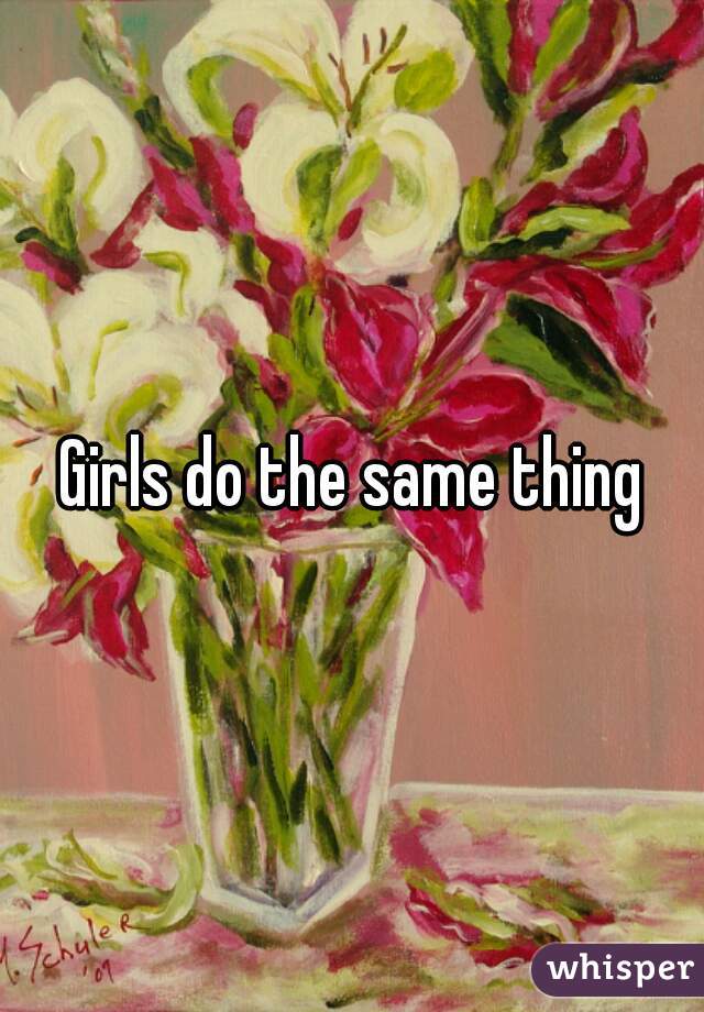 Girls do the same thing