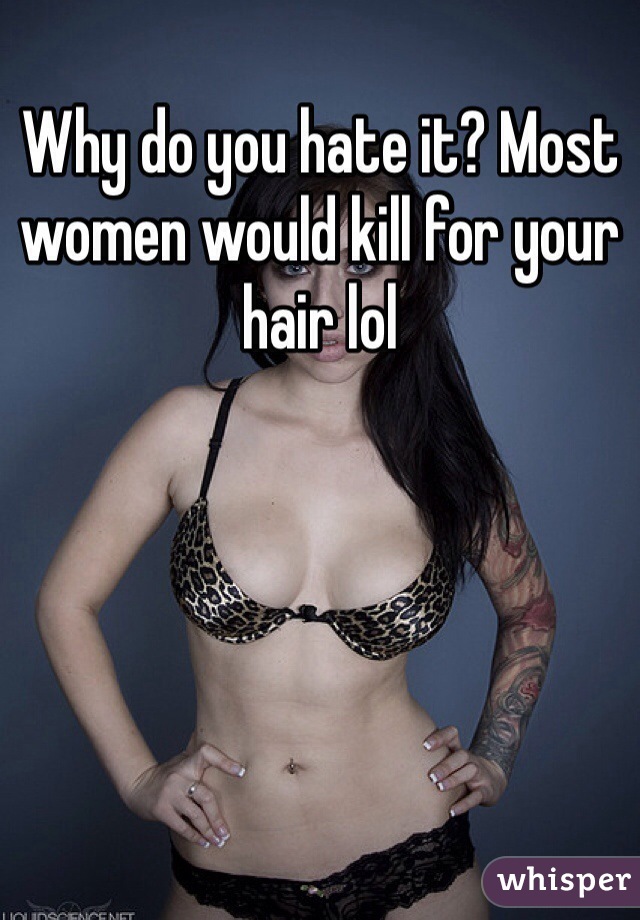 Why do you hate it? Most women would kill for your hair lol