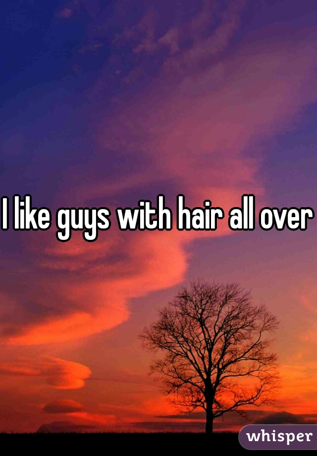 I like guys with hair all over