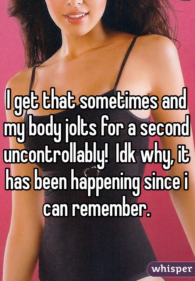 I get that sometimes and my body jolts for a second uncontrollably!  Idk why, it has been happening since i can remember. 