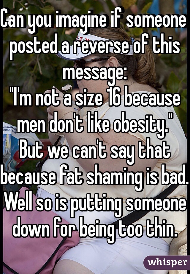 Can you imagine if someone posted a reverse of this message:
"I'm not a size 16 because men don't like obesity." 
But we can't say that because fat shaming is bad. Well so is putting someone down for being too thin. 