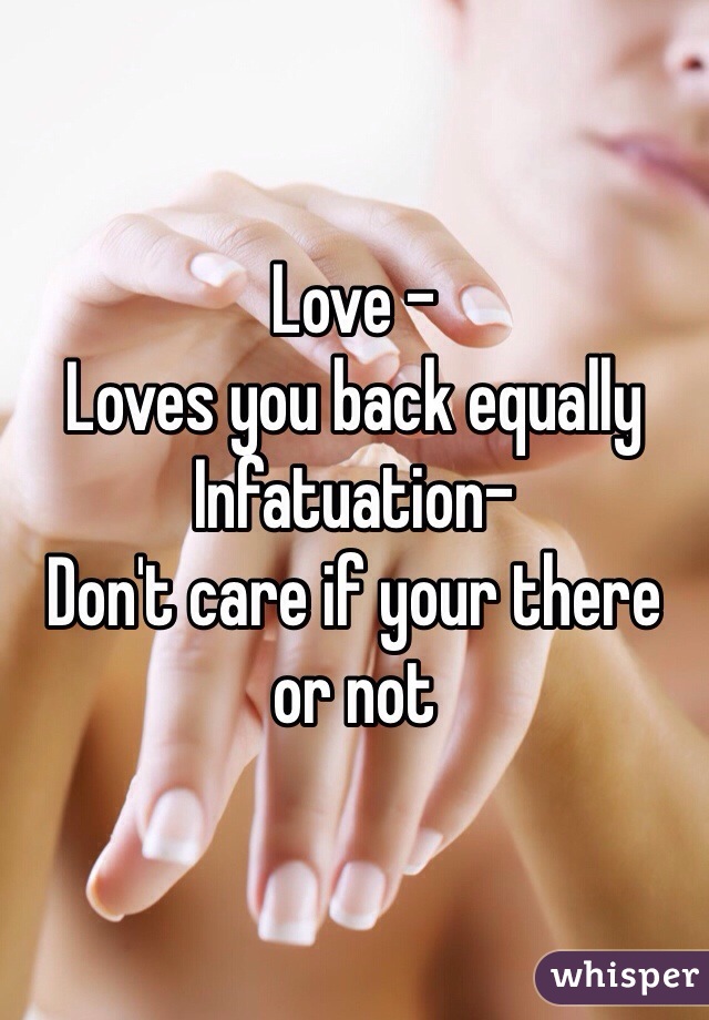 Love -
Loves you back equally 
Infatuation-
Don't care if your there or not 