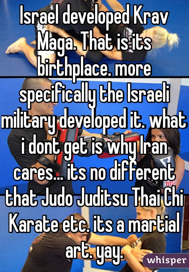 Israel developed Krav Maga. That is its birthplace. more specifically the Israeli military developed it. what i dont get is why Iran cares... its no different that Judo Juditsu Thai Chi Karate etc. its a martial art. yay. 