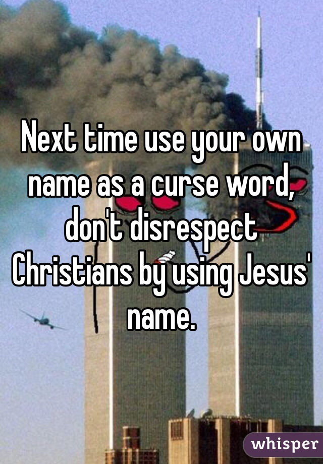 Next time use your own name as a curse word, don't disrespect Christians by using Jesus' name. 