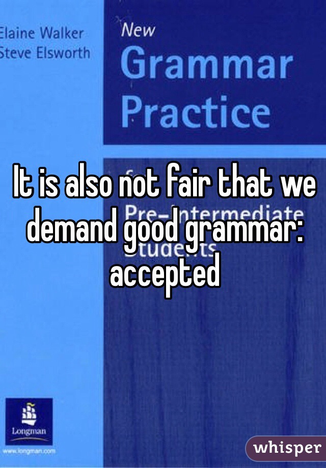 It is also not fair that we demand good grammar: accepted 