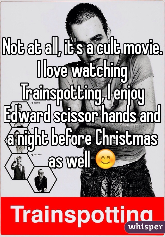 Not at all, it's a cult movie. I love watching Trainspotting, I enjoy Edward scissor hands and a night before Christmas as well 😊