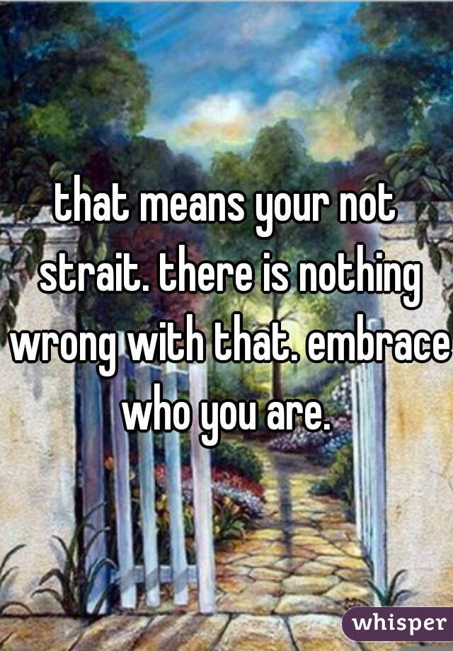 that means your not strait. there is nothing wrong with that. embrace who you are. 