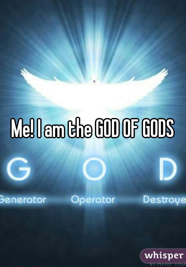 Me! I am the GOD OF GODS