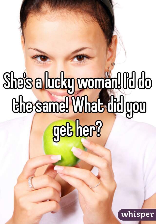 She's a lucky woman! I'd do the same! What did you get her? 
