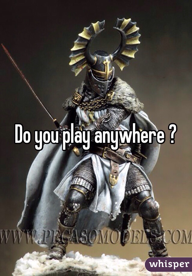 Do you play anywhere ? 