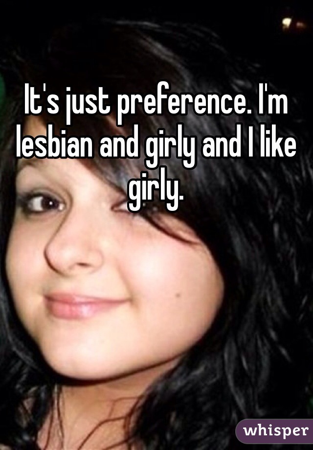 It's just preference. I'm lesbian and girly and I like girly. 